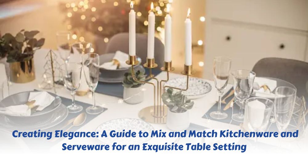 Creating Elegance: A Guide to Mix and Match Kitchenware and Serveware ...