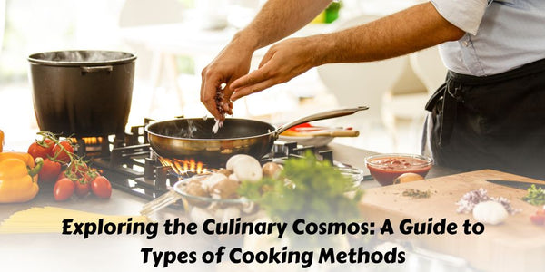 Exploring the Culinary Cosmos: A Guide to Types of Cooking Methods